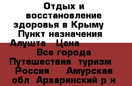 Отдых и восстановление здоровья в Крыму. › Пункт назначения ­ Алушта › Цена ­ 10 000 - Все города Путешествия, туризм » Россия   . Амурская обл.,Архаринский р-н